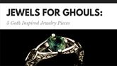 Jewels for Ghouls: 5 Goth Inspired Jewelry Pieces